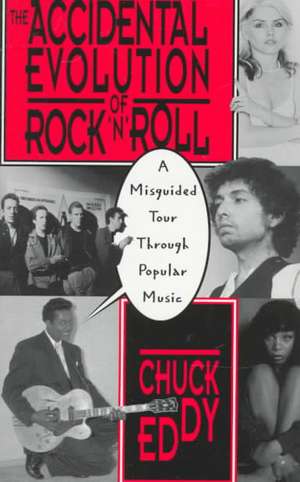 The Accidental Evolution Of Rock'n'roll: A Misguided Tour Through Popular Music de Chuck Eddy