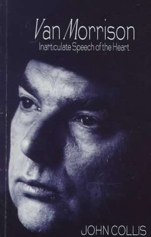 Van Morrison: Inarticulate Speech of the Heart de John Collis