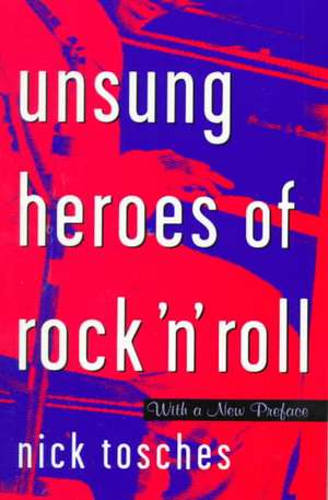 Unsung Heroes Of Rock 'n' Roll: The Birth Of Rock In The Wild Years Before Elvis de Nick Tosches