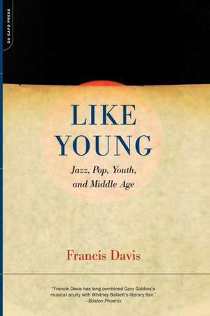 Like Young: Jazz, Pop, Youth And Middle Age de Francis Davis