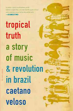 Tropical Truth: A Story Of Music And Revolution In Brazil de Caetano Veloso