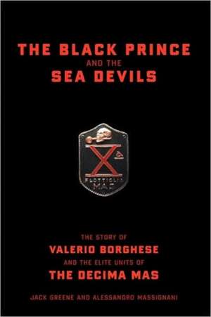 The Black Prince And The Sea Devils: The Story Of Valerio Borghese And The Elite Units Of The Decima Mas de Jack Greene