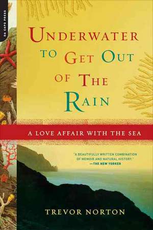 Underwater to Get Out of the Rain: A Love Affair With the Sea de Trevor Norton