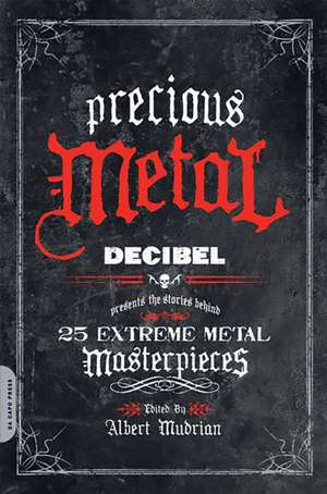 Precious Metal: Decibel Presents the Stories Behind 25 Extreme Metal Masterpieces de Albert Mudrian