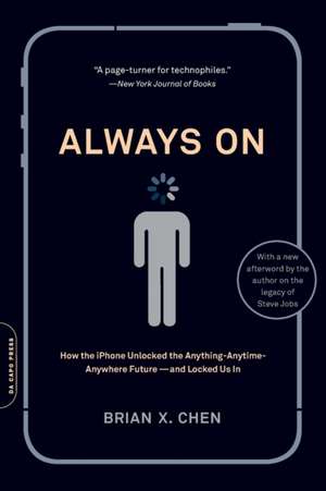 Always On: How the iPhone Unlocked the Anything-Anytime-Anywhere Future--and Locked Us In de Brian X. Chen