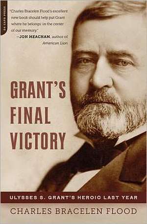 Grant's Final Victory: Ulysses S. Grant's Heroic Last Year de Charles Bracelen Flood