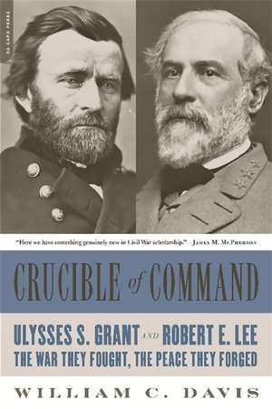 Crucible of Command: Ulysses S. Grant and Robert E. Lee--The War They Fought, the Peace They Forged de William C. Davis