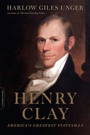 Henry Clay: America's Greatest Statesman de Harlow Giles Unger