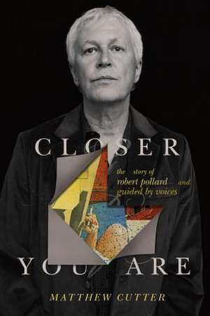 Closer You Are: The Story of Robert Pollard and Guided By Voices de Matthew Cutter