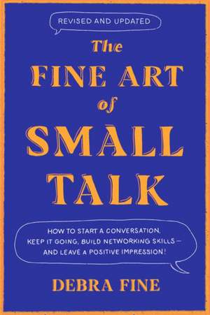 The Fine Art of Small Talk: How to Start a Conversation, Keep It Going, Build Networking Skills - And Leave a Positive Impression! de Debra Fine