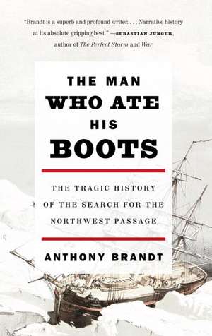 The Man Who Ate His Boots: The Tragic History of the Search for the Northwest Passage de Anthony Brandt