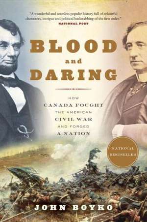 Blood and Daring: How Canada Fought the American Civil War and Forged a Nation de John Boyko