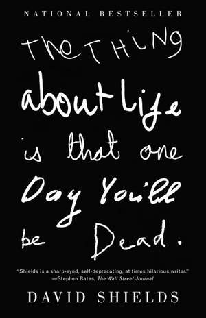 The Thing about Life Is That One Day You'll Be Dead de David Shields