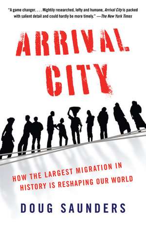 Arrival City: How the Largest Migration in History Is Reshaping Our World de Doug Saunders