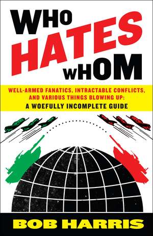 Who Hates Whom: Well-Armed Fanatics, Intractable Conflicts, and Various Things Blowing Up de Bob Harris