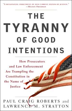 The Tyranny of Good Intentions: How Prosecutors and Law Enforcement Are Trampling the Constitution in the Name of Justice de Paul Craig Roberts