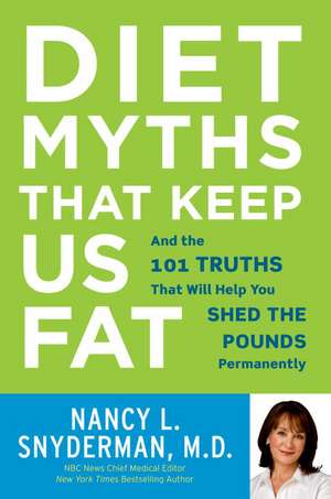 Diet Myths That Keep Us Fat: And the 101 Truths That Will Help You Shed the Pounds Permanently de Nancy L. Snyderman