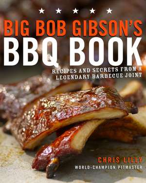 Big Bob Gibson's BBQ Book: Recipes and Secrets from a Legendary Barbecue Joint de Chris Lilly