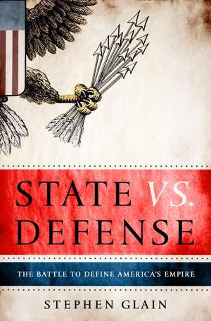 State vs. Defense: The Battle to Define America's Empire de Stephen Glain