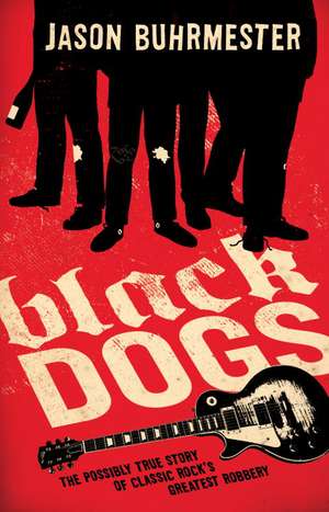 Black Dogs: The Possibly True Story of Classic Rock's Greatest Robbery de Jason Buhrmester