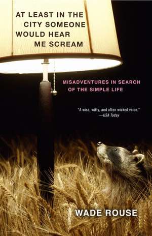 At Least in the City Someone Would Hear Me Scream: Misadventures in Search of the Simple Life de Wade Rouse