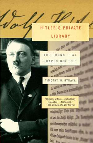 Hitler's Private Library: The Books That Shaped His Life de Timothy W Ryback