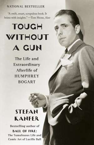 Tough Without a Gun: The Life and Extraordinary Afterlife of Humphrey Bogart de Stefan Kanfer