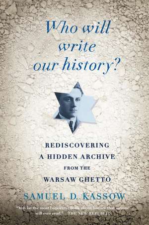 Who Will Write Our History?: Rediscovering a Hidden Archive from the Warsaw Ghetto de Samuel D. Kassow