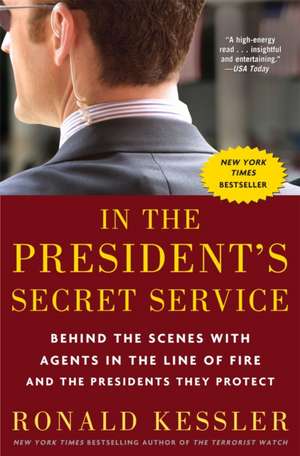 In the President's Secret Service: Behind the Scenes with Agents in the Line of Fire and the Presidents They Protect de Ronald Kessler