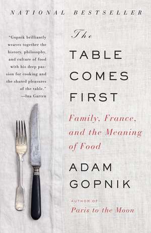 The Table Comes First: Family, France, and the Meaning of Food de Adam Gopnik