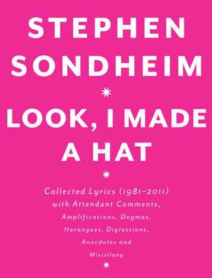 Look, I Made a Hat: Collected Lyrics (1981-2011) with Attendant Comments, Amplifications, Dogmas, Harangues, Digressions, Anecdotes and Mi de Stephen Sondheim