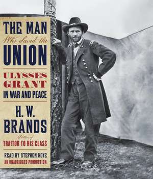 The Man Who Saved the Union: Ulysses Grant in War and Peace de H. W. Brands