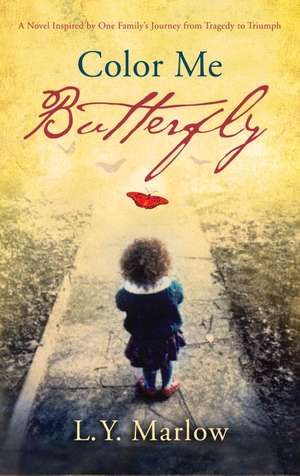 Color Me Butterfly: A Novel Inspired by One Family's Journey from Tragedy to Triumph de L. Y. Marlow