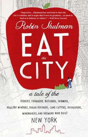 Eat the City: A Tale of the Fishers, Trappers, Hunters, Foragers, Slaughterers, Butchers, Poultry Minders, Sugar Refiners, Cane Cutt de Robin Shulman