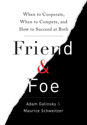 Friend & Foe: When to Cooperate, When to Compete, and How to Succeed at Both de Adam D. Galinsky