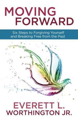 Moving Forward: Six Steps to Forgiving Yourself and Breaking Free from the Past de Jr. Worthington, Everett L.