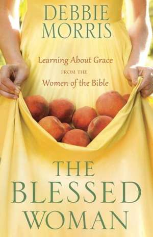 The Blessed Woman: Learning about Grace from the Women of the Bible de Debbie Morris