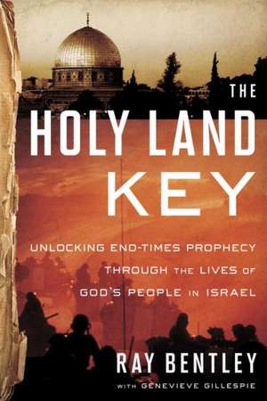 The Holy Land Key: Unlocking End-Times Prophecy Through the Lives of God's People in Israel de Ray Bentley