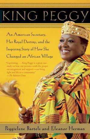 King Peggy: An American Secretary, Her Royal Destiny, and the Inspiring Story of How She Changed an African Village de Peggielene Bartels