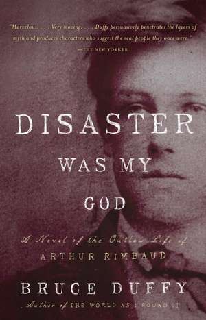 Disaster Was My God: A Novel of the Outlaw Life of Arthur Rimbaud de Bruce Duffy