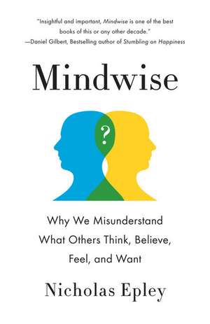 Mindwise: Why We Misunderstand What Others Think, Believe, Feel, and Want de Nicholas Epley