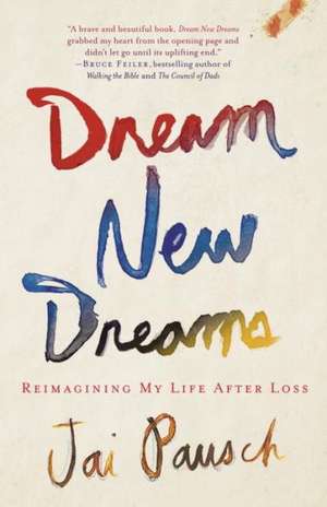 Dream New Dreams: Reimagining My Life After Loss de Jai Pausch