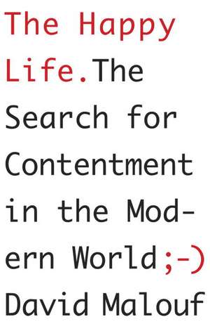 The Happy Life: The Search for Contentment in the Modern World de David Malouf