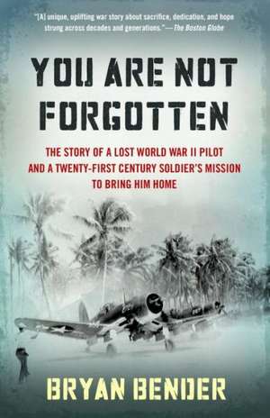 You Are Not Forgotten: The Story of a Lost World War II Pilot and a Twenty-First-Century Soldier's Mission to Bring Him Home de Bryan Bender