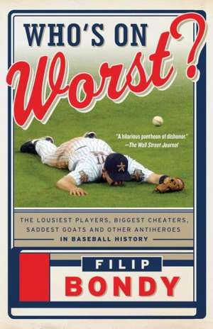 Who's on Worst?: The Lousiest Players, Biggest Cheaters, Saddest Goats and Other Antiheroes in Baseball History de Filip Bondy