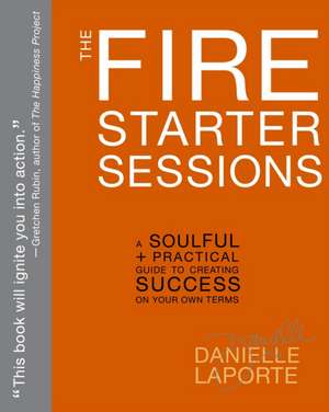 The Fire Starter Sessions: A Soulful + Practical Guide to Creating Success on Your Own Terms de Danielle Laporte