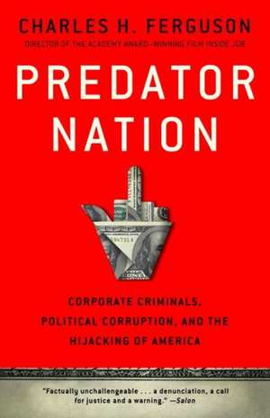 Predator Nation: Corporate Criminals, Political Corruption, and the Hijacking of America de Charles H. Ferguson