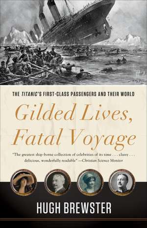 Gilded Lives, Fatal Voyage: The Titanic's First-Class Passengers and Their World de Hugh Brewster