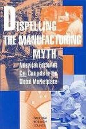 Dispelling the Manufacturing Myth de National Research Council