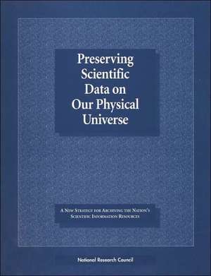 Preserving Scientific Data on Our Physical Universe: A New Strategy for Archiving the Nation's Scientific Information Resources de National Research Council